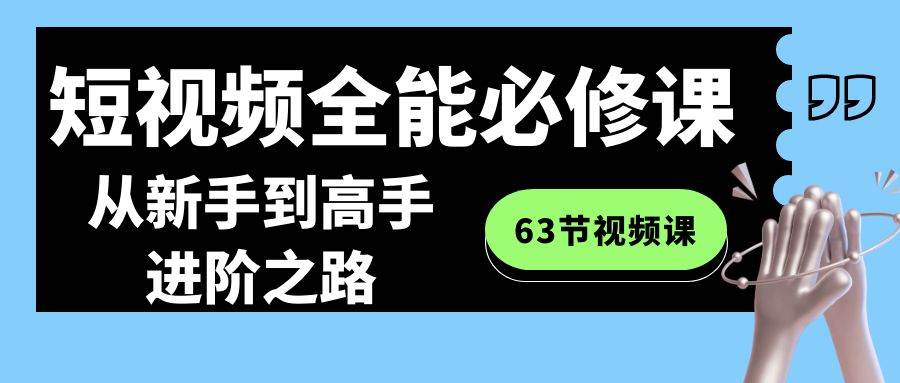 短视频-全能必修课程：从新手到高手进阶之路（63节视频课）-石龙大哥笔记