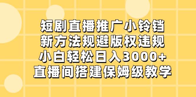 短剧直播推广小铃铛，新方法规避版权违规，小白轻松日入3000+，直播间搭…-石龙大哥笔记