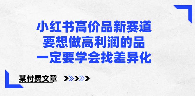 小红书高价品新赛道，要想做高利润的品，一定要学会找差异化【某付费文章】-石龙大哥笔记