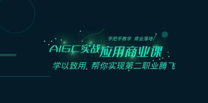 AIGC-实战应用商业课：手把手教学 商业落地 学以致用 帮你实现第二职业腾飞-石龙大哥笔记