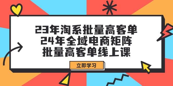 23年淘系批量高客单+24年全域电商矩阵，批量高客单线上课（109节课）-石龙大哥笔记