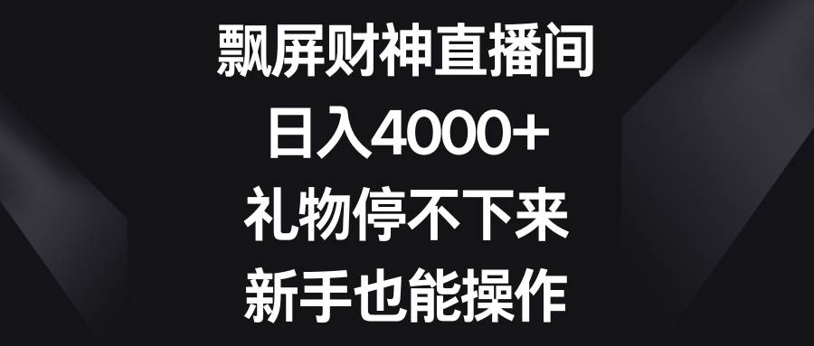 飘屏财神直播间，日入4000+，礼物停不下来，新手也能操作-石龙大哥笔记