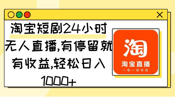 淘宝短剧24小时无人直播，有停留就有收益,轻松日入1000+-石龙大哥笔记