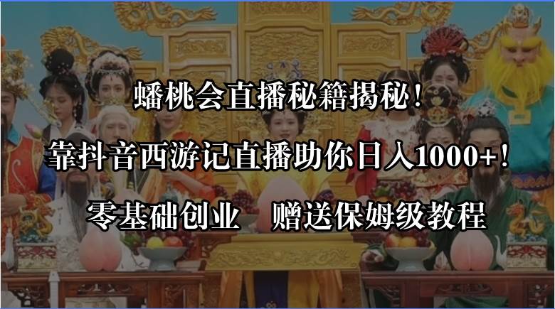 蟠桃会直播秘籍揭秘！靠抖音西游记直播日入1000+零基础创业，赠保姆级教程-石龙大哥笔记