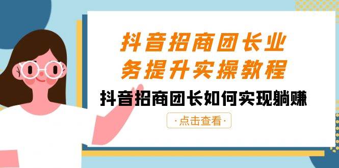 抖音-招商团长业务提升实操教程，抖音招商团长如何实现躺赚（38节）-石龙大哥笔记