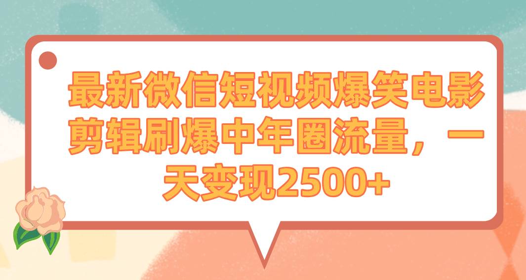 最新微信短视频爆笑电影剪辑刷爆中年圈流量，一天变现2500+-石龙大哥笔记