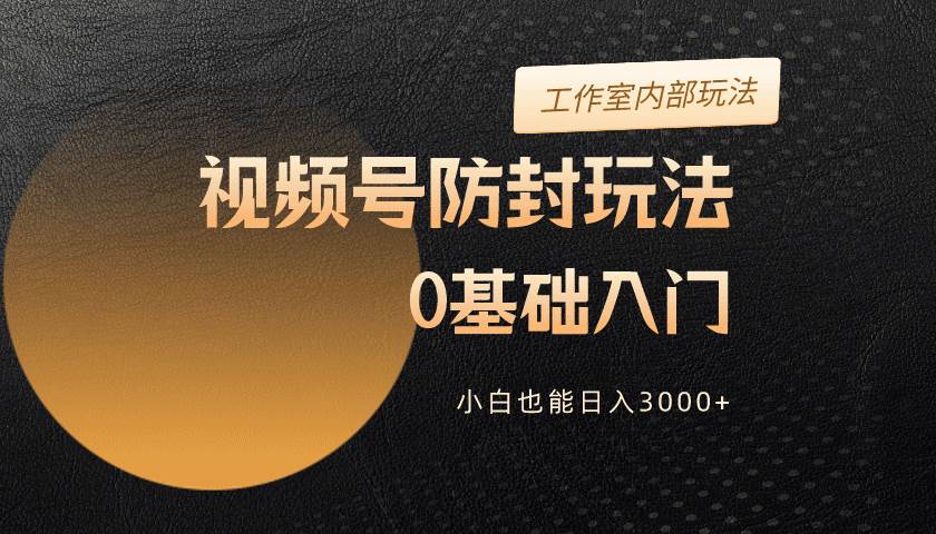 2024视频号升级防封玩法，零基础入门，小白也能日入3000+-石龙大哥笔记