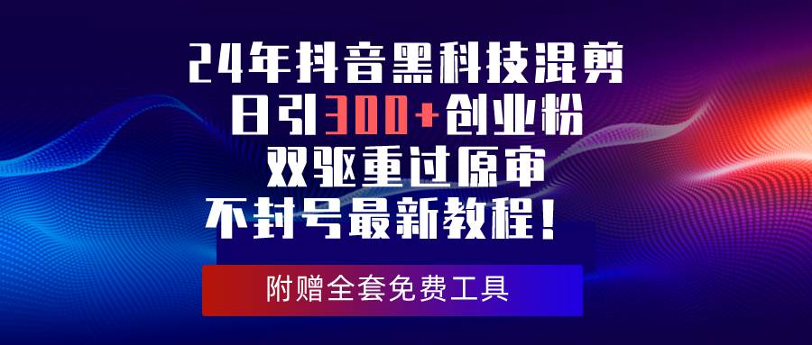 24年抖音黑科技混剪日引300+创业粉，双驱重过原审不封号最新教程！-石龙大哥笔记