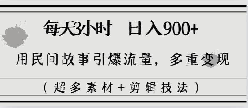 每天三小时日入900+，用民间故事引爆流量，多重变现（超多素材+剪辑技法）-石龙大哥笔记