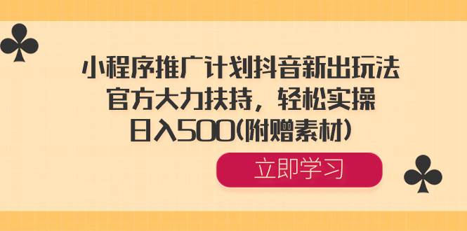 小程序推广计划抖音新出玩法，官方大力扶持，轻松实操，日入500(附赠素材)-石龙大哥笔记