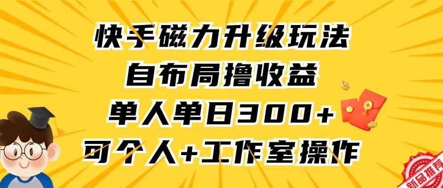 快手磁力升级玩法，自布局撸收益，单人单日300+，个人工作室均可操作-石龙大哥笔记