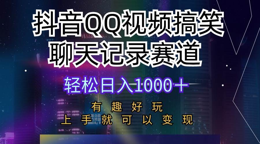 抖音QQ视频搞笑聊天记录赛道 有趣好玩 新手上手就可以变现 轻松日入1000＋-石龙大哥笔记