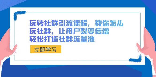 玩转社群 引流课程，教你怎么玩社群，让用户裂变倍增，轻松打造社群流量池-石龙大哥笔记