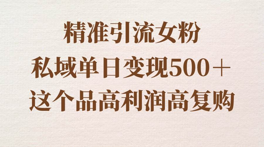 精准引流女粉，私域单日变现500＋，高利润高复购，保姆级实操教程分享-石龙大哥笔记