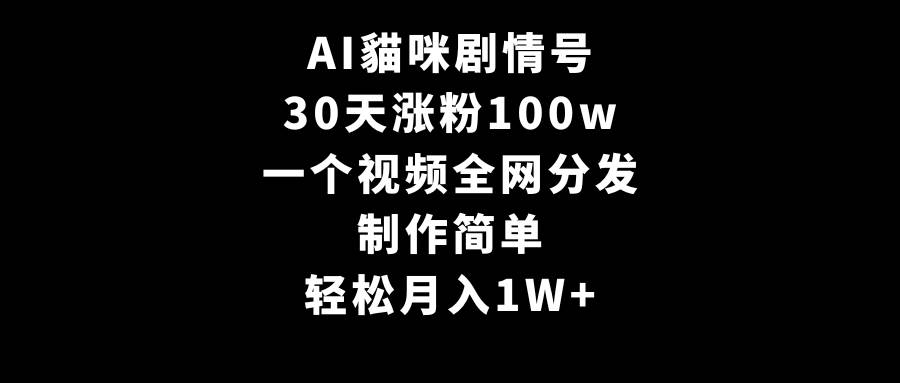 AI貓咪剧情号，30天涨粉100w，制作简单，一个视频全网分发，轻松月入1W+-石龙大哥笔记