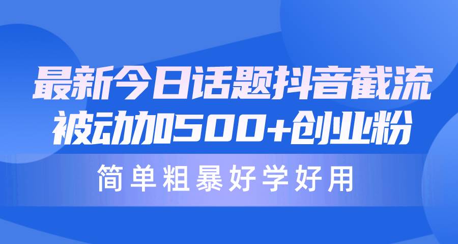 最新今日话题抖音截流，每天被动加500+创业粉，简单粗暴好学好用-石龙大哥笔记