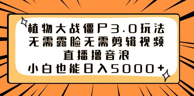 植物大战僵尸3.0玩法无需露脸无需剪辑视频，直播撸音浪，小白也能日入5000+-石龙大哥笔记