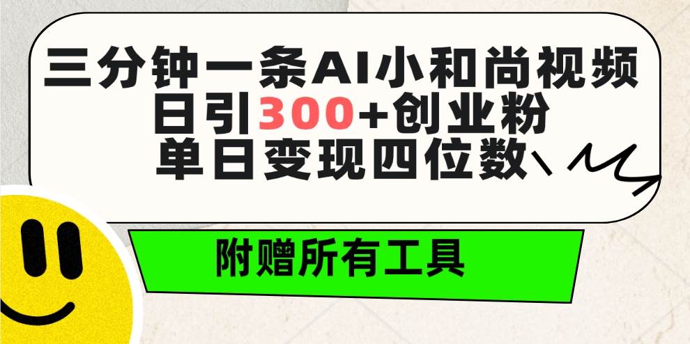 三分钟一条AI小和尚视频 ，日引300+创业粉。单日变现四位数 ，附赠全套工具-石龙大哥笔记