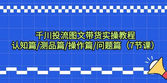 千川投流图文带货实操教程：认知篇/测品篇/操作篇/问题篇（7节课）-石龙大哥笔记