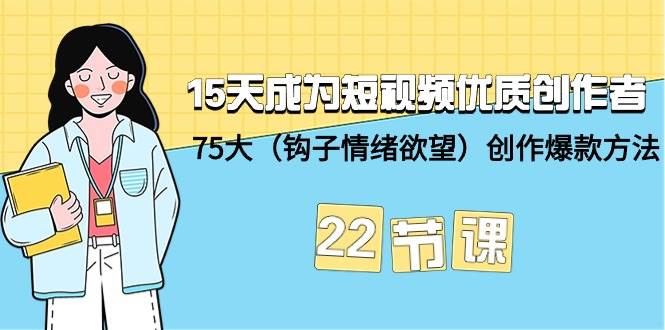 15天成为短视频-优质创作者+75大（钩子-情绪欲望）创作爆款方法-22节课-石龙大哥笔记