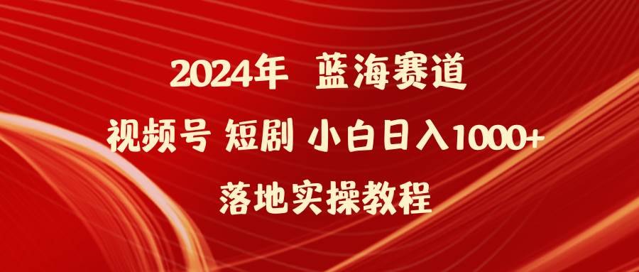 2024年蓝海赛道视频号短剧 小白日入1000+落地实操教程-石龙大哥笔记