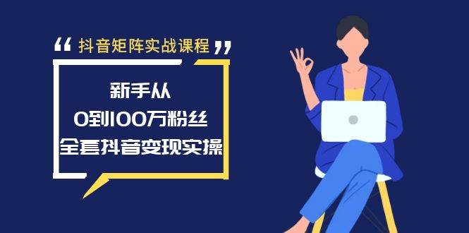 抖音矩阵实战课程：新手从0到100万粉丝，全套抖音变现实操-石龙大哥笔记