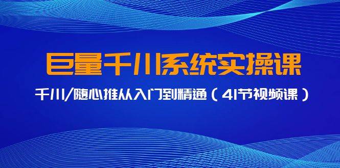 巨量千川系统实操课，千川/随心推从入门到精通（41节视频课）-石龙大哥笔记