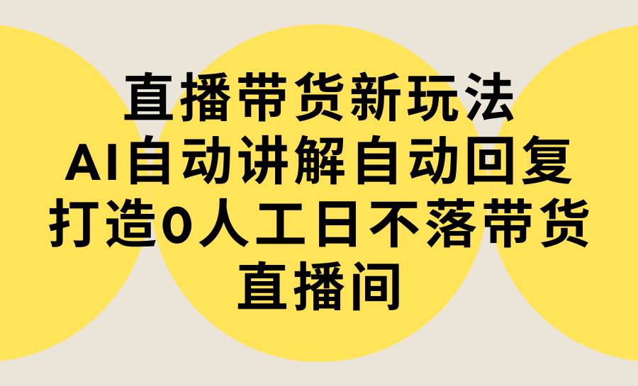 直播带货新玩法，AI自动讲解自动回复 打造0人工日不落带货直播间-教程+软件-石龙大哥笔记