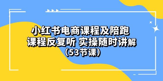 小红书电商课程陪跑课 课程反复听 实操随时讲解 （53节课）-石龙大哥笔记