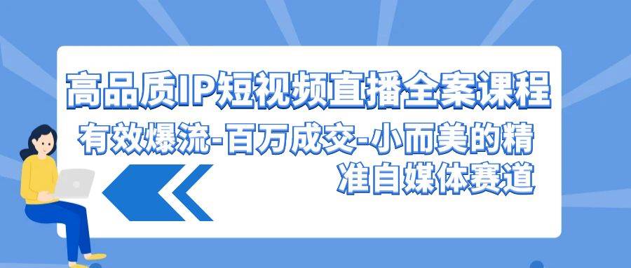 高品质 IP短视频直播-全案课程，有效爆流-百万成交-小而美的精准自媒体赛道-石龙大哥笔记