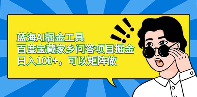 蓝海AI掘金工具百度宝藏家乡问答项目掘金，日入100+，可以矩阵做-石龙大哥笔记