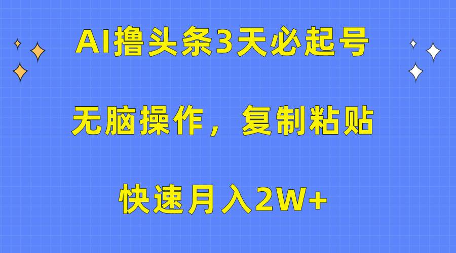 AI撸头条3天必起号，无脑操作3分钟1条，复制粘贴快速月入2W+-石龙大哥笔记