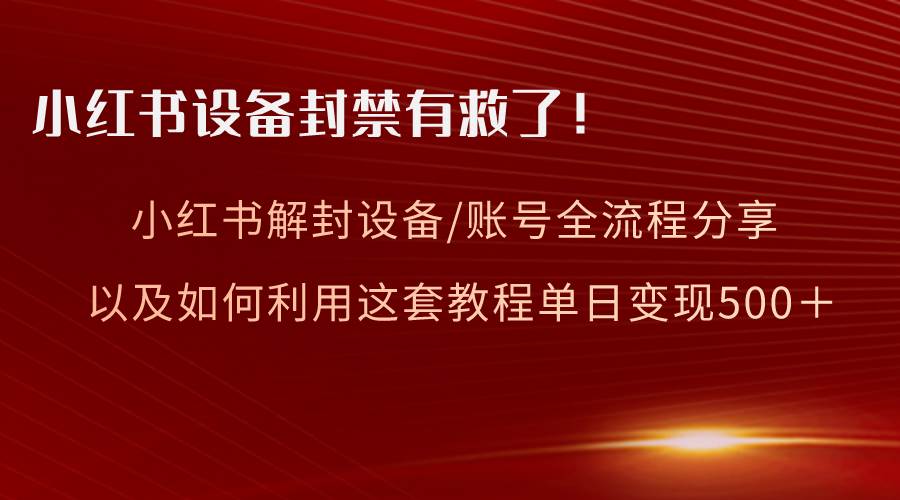 小红书设备及账号解封全流程分享，亲测有效，以及如何利用教程变现-石龙大哥笔记