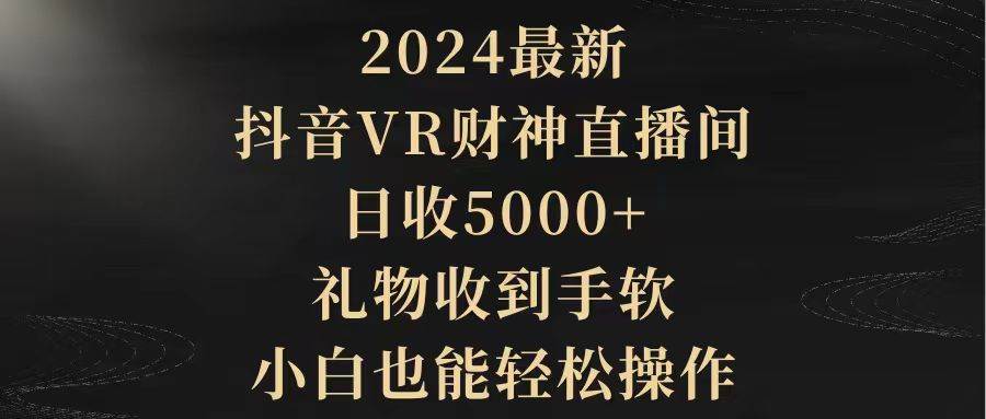 2024最新，抖音VR财神直播间，日收5000+，礼物收到手软，小白也能轻松操作-石龙大哥笔记