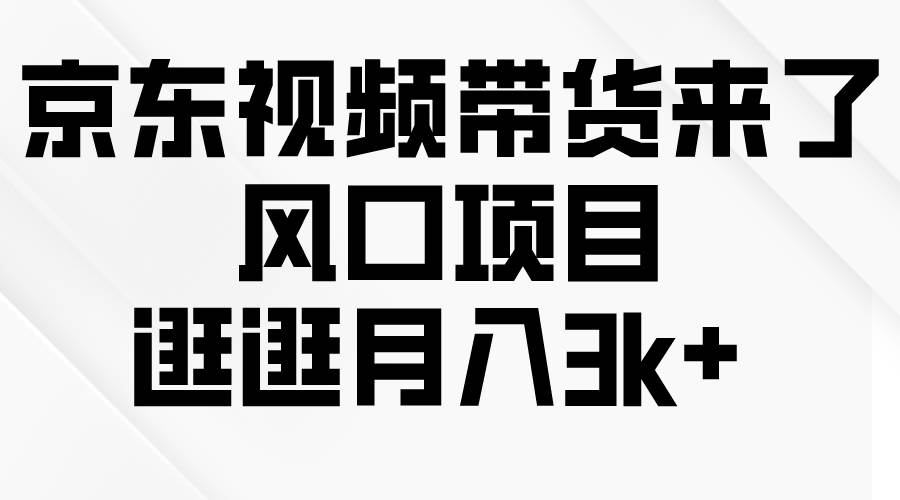 京东短视频带货来了，风口项目，逛逛月入3k+-石龙大哥笔记