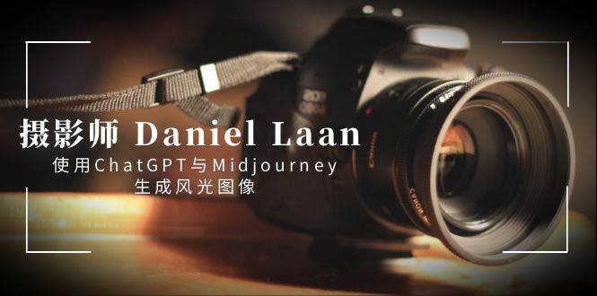 摄影师 Daniel Laan 使用ChatGPT与Midjourney生成风光图像-中英字幕-石龙大哥笔记