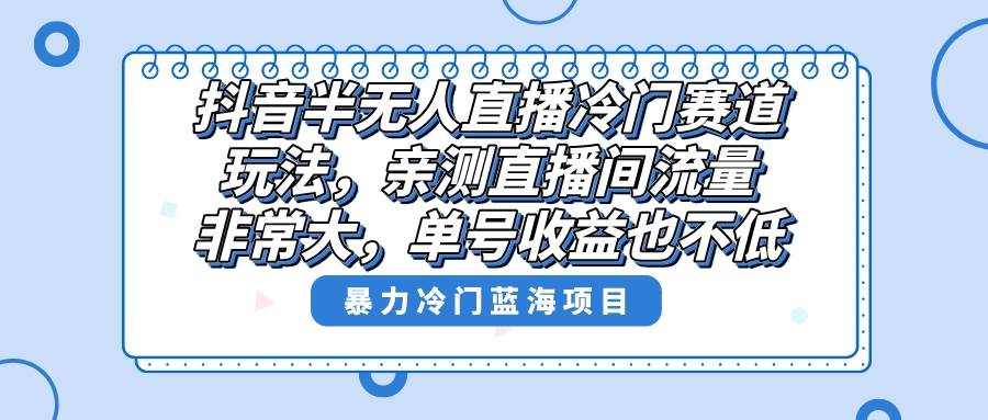 抖音半无人直播冷门赛道玩法，直播间流量非常大，单号收益也不低！-石龙大哥笔记