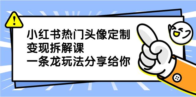 小红书热门头像定制变现拆解课，一条龙玩法分享给你-石龙大哥笔记