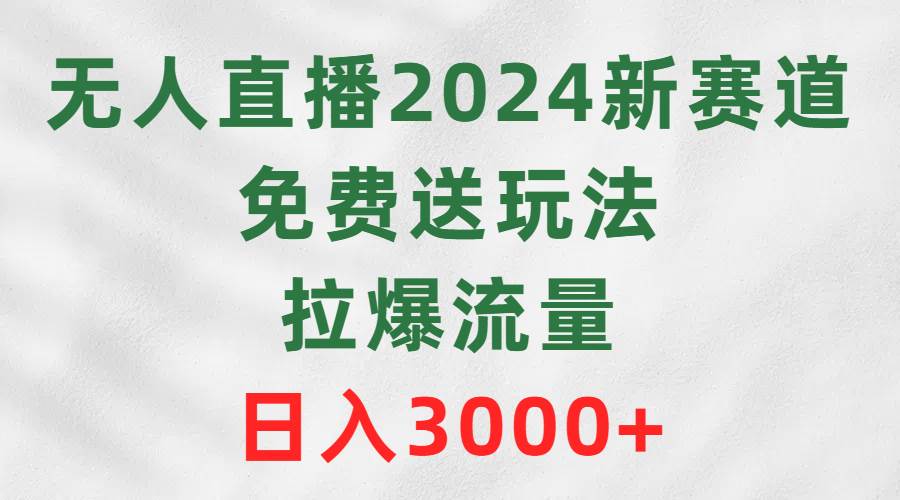 无人直播2024新赛道，免费送玩法，拉爆流量，日入3000+-石龙大哥笔记