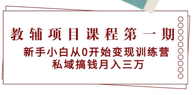 教辅项目课程第一期：新手小白从0开始变现训练营  私域搞钱月入三万-石龙大哥笔记