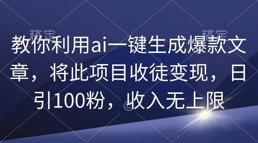 教你利用ai一键生成爆款文章，将此项目收徒变现，日引100粉，收入无上限-石龙大哥笔记