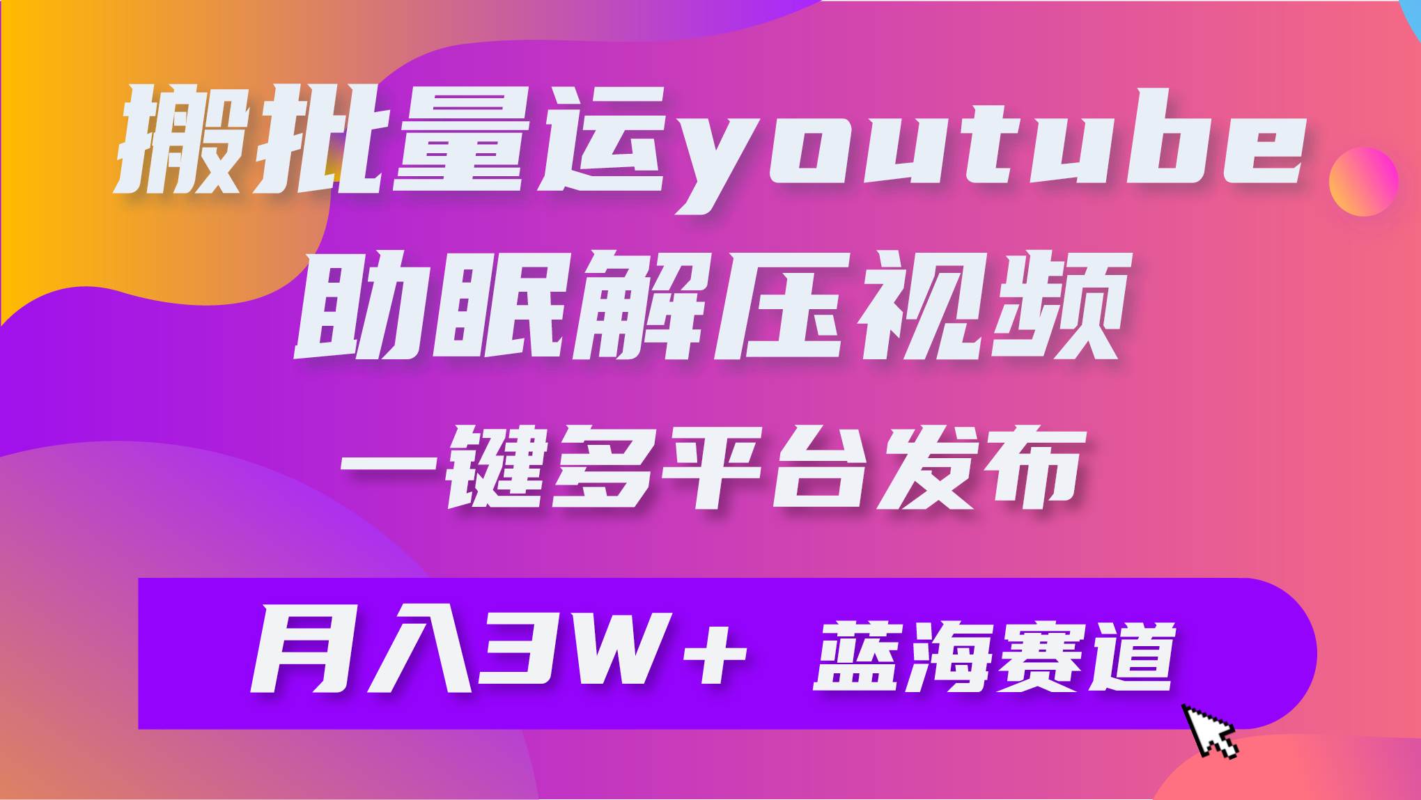 批量搬运YouTube解压助眠视频 一键多平台发布 月入2W+-石龙大哥笔记