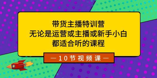 带货主播特训营：无论是运营或主播或新手小白，都适合听的课程-石龙大哥笔记