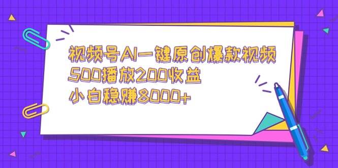 视频号AI一键原创爆款视频，500播放200收益，小白稳赚8000+-石龙大哥笔记