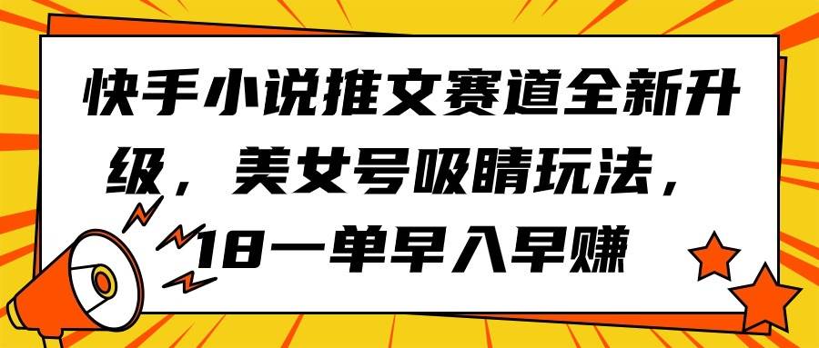 快手小说推文赛道全新升级，美女号吸睛玩法，18一单早入早赚-石龙大哥笔记