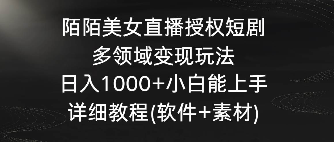 陌陌美女直播授权短剧，多领域变现玩法，日入1000+小白能上手，详细教程…-石龙大哥笔记