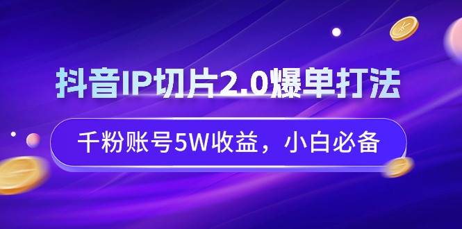 抖音IP切片2.0爆单打法，千粉账号5W收益，小白必备-石龙大哥笔记