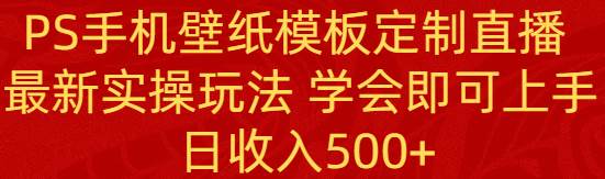 PS手机壁纸模板定制直播  最新实操玩法 学会即可上手 日收入500+-石龙大哥笔记