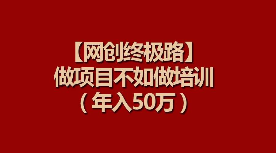 【网创终极路】做项目不如做项目培训，年入50万-石龙大哥笔记