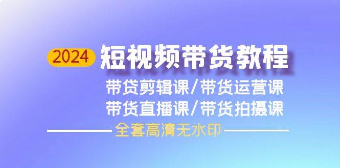 2024短视频带货教程，剪辑课+运营课+直播课+拍摄课（全套高清无水印）-石龙大哥笔记